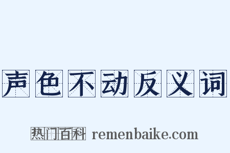 声色不动反义词是什么意思的图片